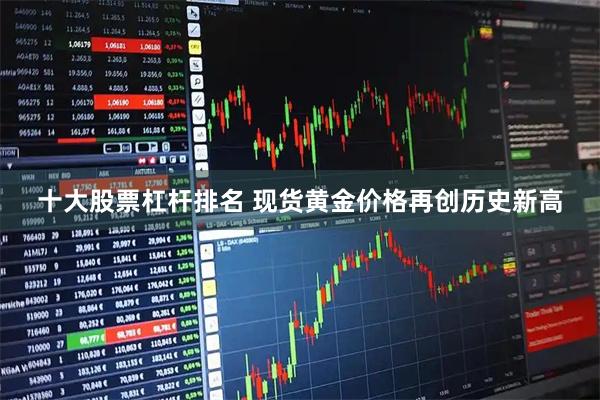 十大股票杠杆排名 现货黄金价格再创历史新高