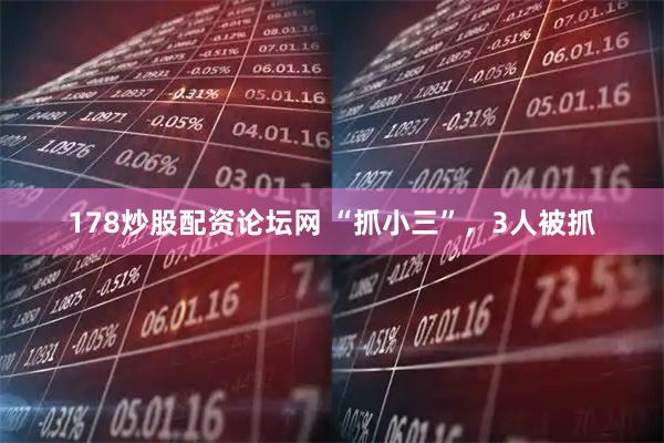 178炒股配资论坛网 “抓小三”，3人被抓