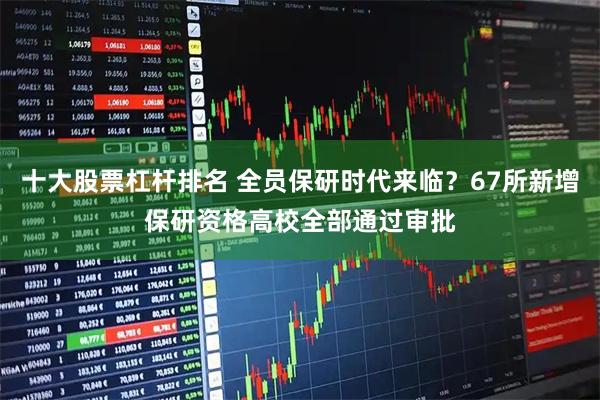 十大股票杠杆排名 全员保研时代来临？67所新增保研资格高校全部通过审批