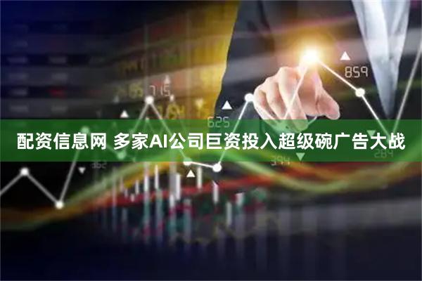 配资信息网 多家AI公司巨资投入超级碗广告大战