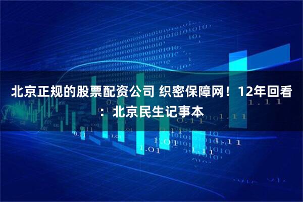 北京正规的股票配资公司 织密保障网！12年回看：北京民生记事本